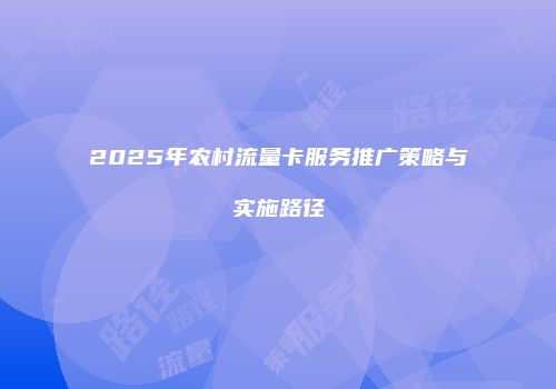 2025年农村流量卡服务推广策略与实施路径
