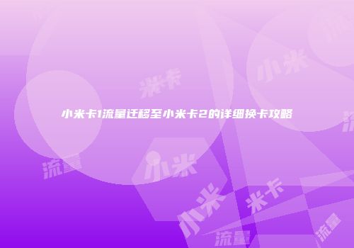 小米卡1流量迁移至小米卡2的详细换卡攻略