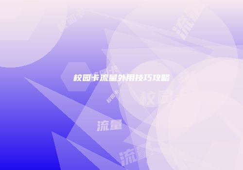 校园卡流量外用技巧攻略