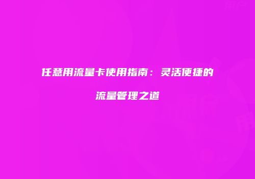 任意用流量卡使用指南：灵活便捷的流量管理之道