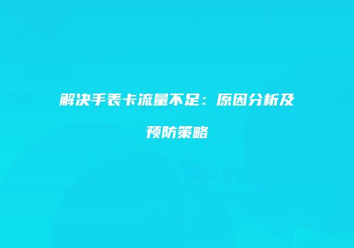 解决手表卡流量不足：原因分析及预防策略