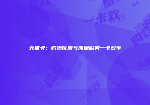 天猫卡:购物优惠与流量服务一卡双享