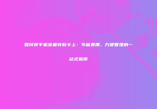 如何将手机流量转到卡上：节省费用、方便管理的一站式指南