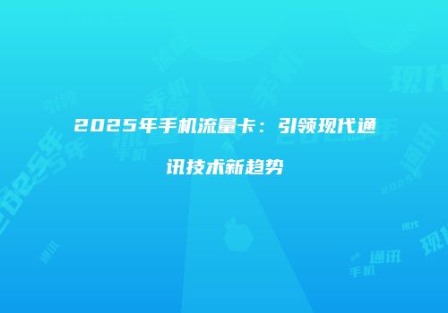 2025年手机流量卡：引领现代通讯技术新趋势