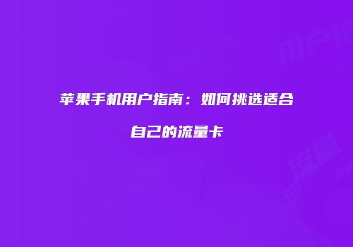 苹果手机用户指南：如何挑选适合自己的流量卡