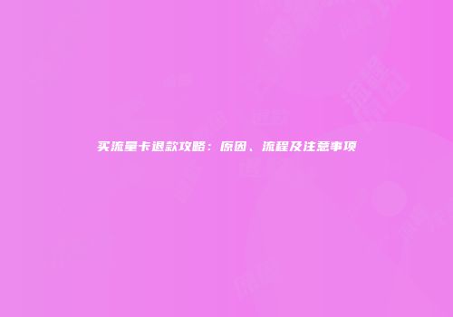 买流量卡退款攻略：原因、流程及注意事项