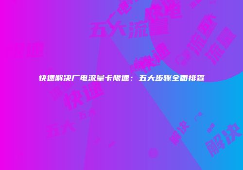 快速解决广电流量卡限速：五大步骤全面排查