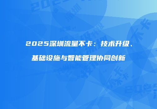 2025深圳流量不卡：技术升级、基础设施与智能管理协同创新