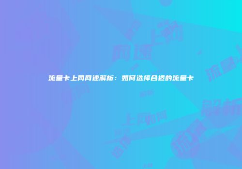 流量卡上网网速解析:如何选择合适的流量卡