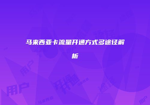 马来西亚卡流量开通方式多途径解析
