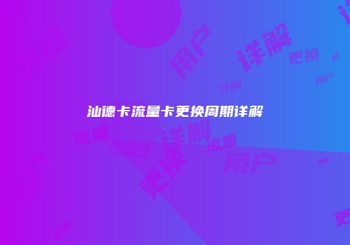汕德卡流量卡更换周期详解