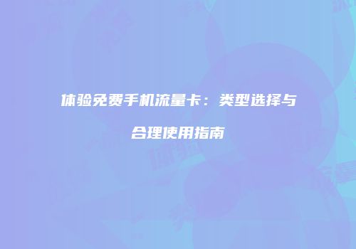 体验免费手机流量卡：类型选择与合理使用指南