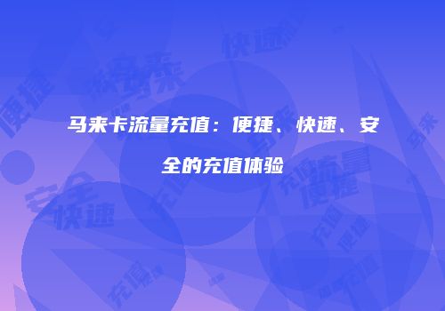 马来卡流量充值：便捷、快速、安全的充值体验