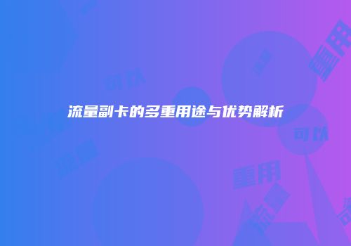 流量副卡的多重用途与优势解析