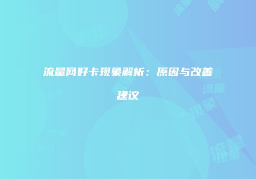 流量网好卡现象解析：原因与改善建议