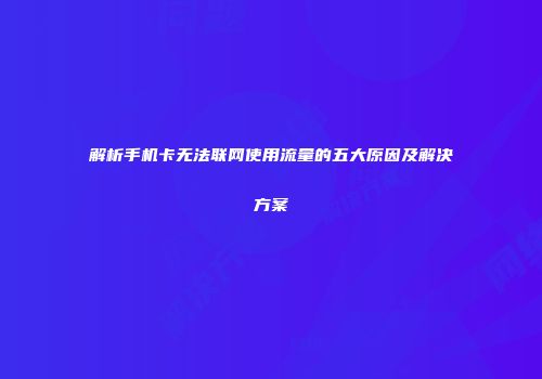 解析手机卡无法联网使用流量的五大原因及解决方案
