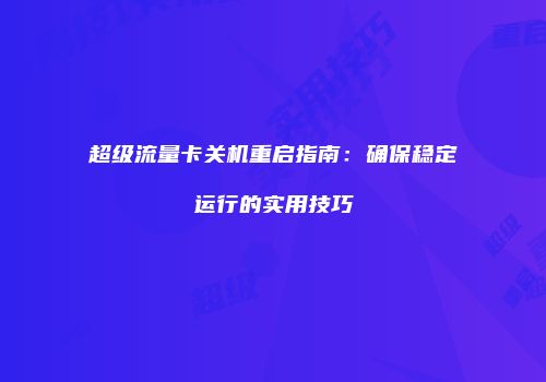 超级流量卡关机重启指南：确保稳定运行的实用技巧