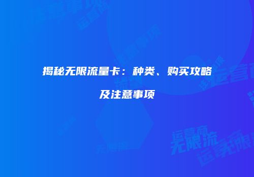 揭秘无限流量卡：种类、购买攻略及注意事项