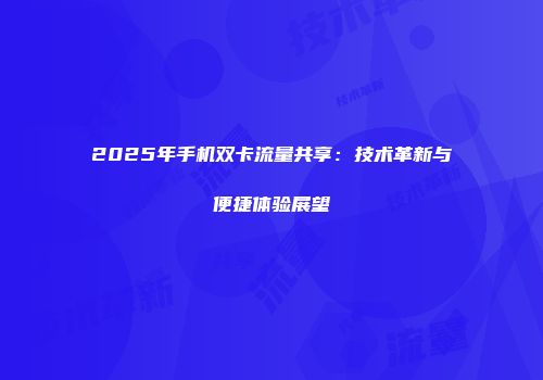2025年手机双卡流量共享：技术革新与便捷体验展望