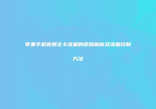 苹果手机使用主卡流量的原因解析及流量控制方法