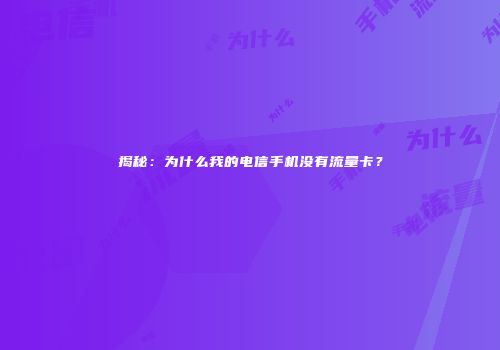 揭秘:为什么我的电信手机没有流量卡?