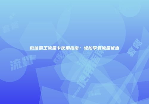 微信霸王流量卡使用指南:轻松享受流量优惠