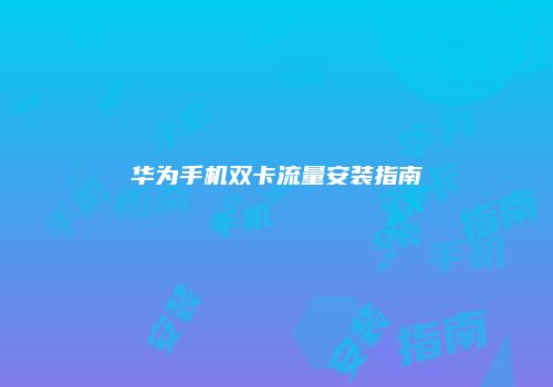 华为手机双卡流量安装指南