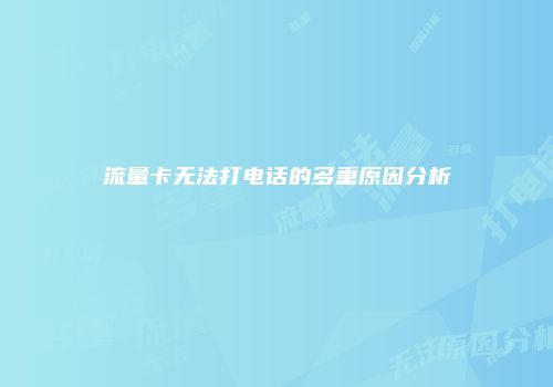 流量卡无法打电话的多重原因分析