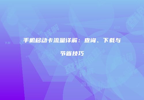 手机移动卡流量详解：查询、下载与节省技巧