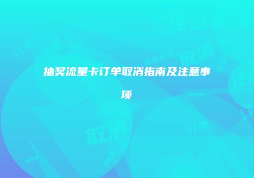 抽奖流量卡订单取消指南及注意事项