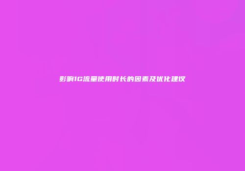 影响1G流量使用时长的因素及优化建议