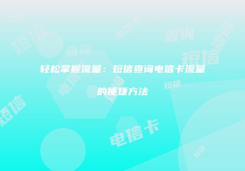 轻松掌握流量：短信查询电信卡流量的便捷方法