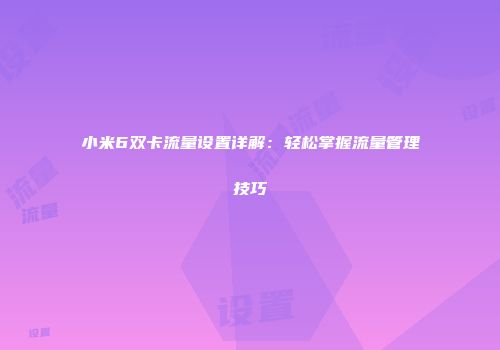 小米6双卡流量设置详解：轻松掌握流量管理技巧