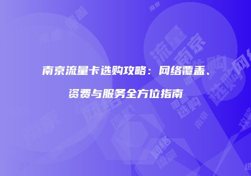 南京流量卡选购攻略：网络覆盖、资费与服务全方位指南