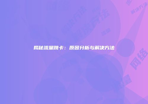 揭秘流量跳卡:原因分析与解决方法