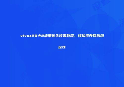 vivox20卡2流量优先设置教程：轻松提升网络稳定性