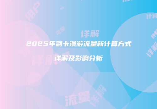 2025年副卡漫游流量新计算方式详解及影响分析