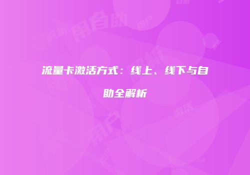 流量卡激活方式：线上、线下与自助全解析