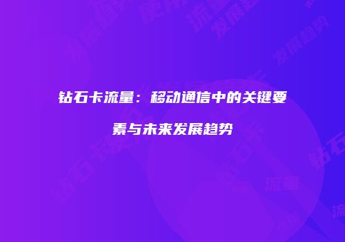 钻石卡流量:移动通信中的关键要素与未来发展趋势