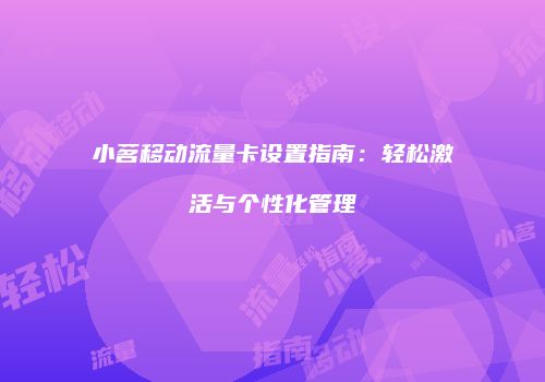 小茗移动流量卡设置指南：轻松激活与个性化管理