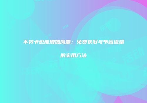 不转卡也能增加流量:免费获取与节省流量的实用方法