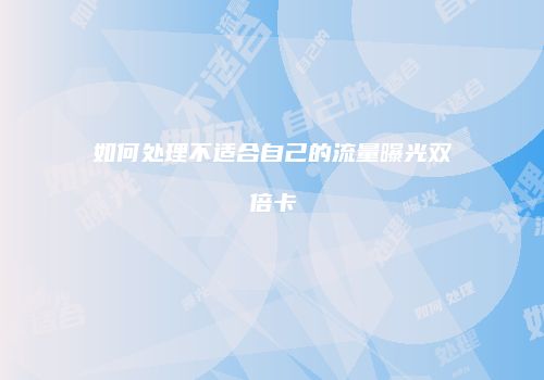 如何处理不适合自己的流量曝光双倍卡
