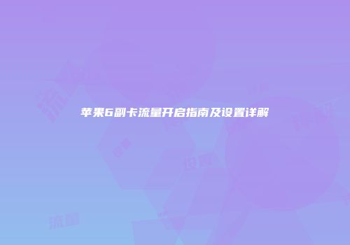 苹果6副卡流量开启指南及设置详解