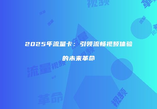 2025年流量卡：引领流畅视频体验的未来革命