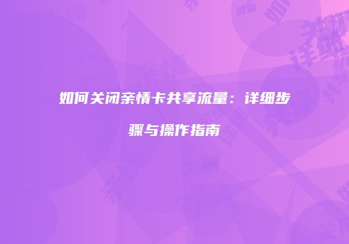 如何关闭亲情卡共享流量：详细步骤与操作指南