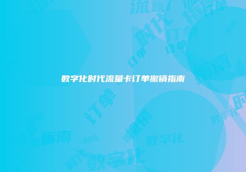 数字化时代流量卡订单撤销指南