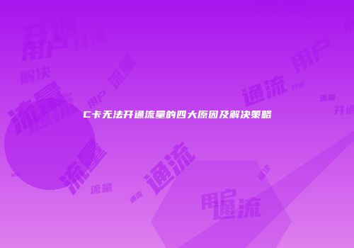 C卡无法开通流量的四大原因及解决策略