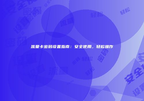 流量卡密码设置指南:安全使用,轻松操作