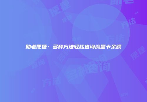 助老便捷：多种方法轻松查询流量卡余额