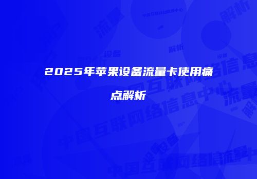 2025年苹果设备流量卡使用痛点解析